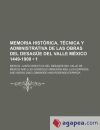 Memoria Histórica, Técnica Y Administrativa de Las Obras Del Desagüe Del Valle México 1449-1900 (1 )